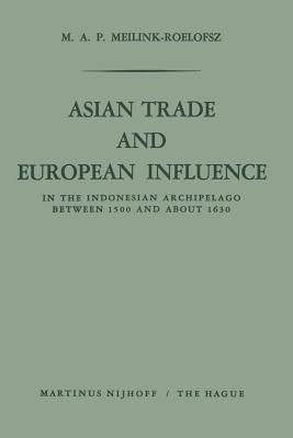 Asian Trade and European Influence: In the Indonesian Archipelago Between 1500 and about 1630 by Meilink-Roelofsz, M. a. P.