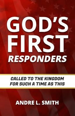 God's First Responders: Called to the Kingdom for Such a Time as This by Smith, Andre L.