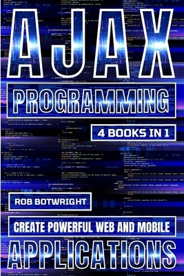 AJAX Programming: Create Powerful Web And Mobile Applications by Botwright, Rob