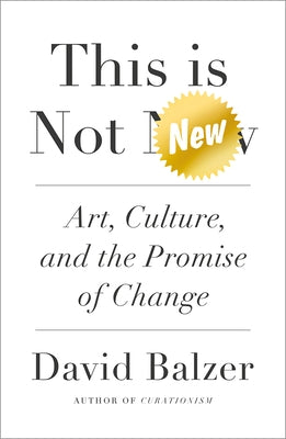 This Is Not New: Art, Culture, and the Promise of Change by Balzer, David