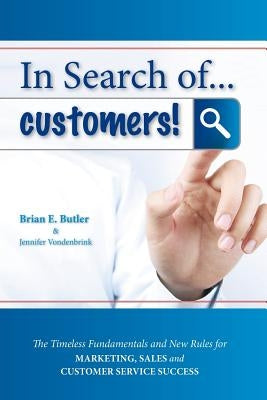 In Search of...Customers: Timeless Fundamentals and The New Rules for Marketing, Sales and Customer Service Success by Butler, Brian E.