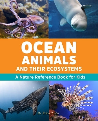 Ocean Animals and Their Ecosystems: A Nature Reference Book for Kids by Colón, Erica