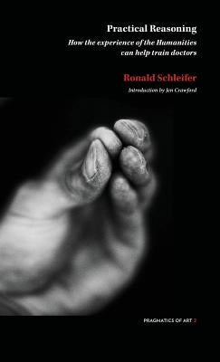 Practical Reasoning: How the experience of the Humanities can help train doctors by Schliefer, Ronald