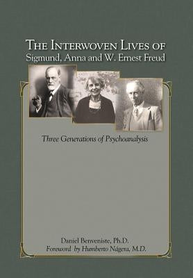 The Interwoven Lives of Sigmund, Anna and W. Ernest Freud: Three Generations of Psychoanalysis by Benveniste Ph. D., Daniel