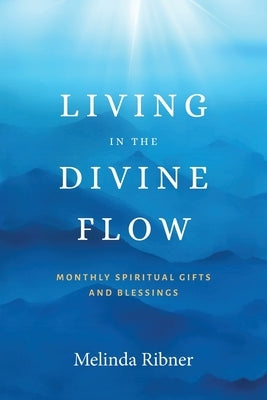 Living in the Divine Flow: Monthly Spiritual Gifts and Blessings by Ribner, Melinda