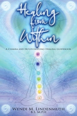 Healing from Within: A Chakra and Ho'oponopono Healing Guidebook by Lindenmuth, Wendi M.