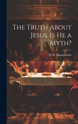 The Truth About Jesus. Is he a Myth? by Mangasarian, M. M. 1859-1943
