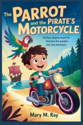 The Parrot and the Pirate's Motorcycle: Perfect Chapter Book for 2nd and 3rd Graders Who Love Adventure by Ray, Mary M.