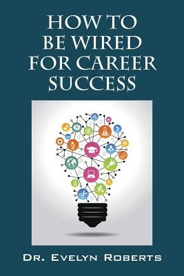 How To Be Wired For Career Success by Roberts, Evelyn