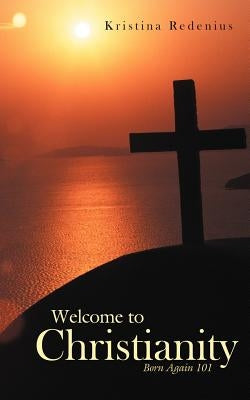 Welcome to Christianity: Born Again 101 by Redenius, Kristina