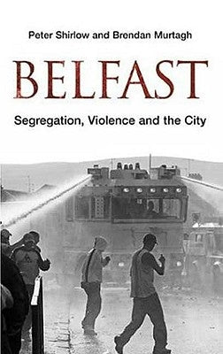 Belfast: Segregation, Violence and the City by Shirlow, Peter