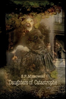 Daughters of Catastrophe by Miskowski, S. P.