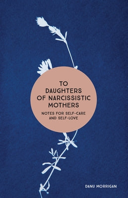 To Daughters of Narcissistic Mothers: Notes for Self-Care and Self-Love by Morrigan, Danu