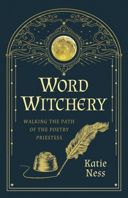 Word Witchery: Walking the Path of the Poetry Priestess by Ness, Katie