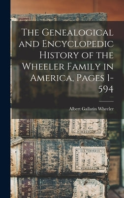 The Genealogical and Encyclopedic History of the Wheeler Family in America, Pages 1-594 by Wheeler, Albert Gallatin