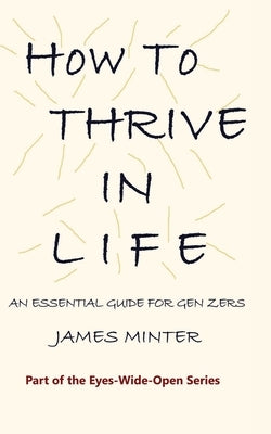 How to Thrive In Life: An Essential Guide For Gen Zers by Minter, James