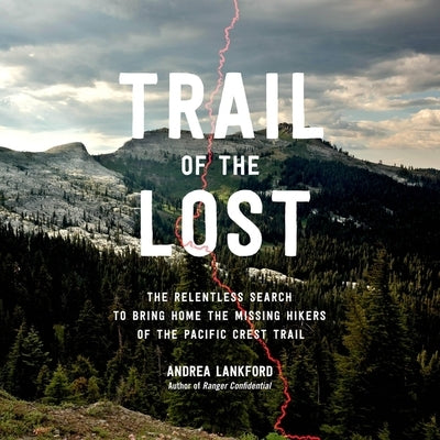 Trail of the Lost: The Relentless Search to Bring Home the Missing Hikers of the Pacific Crest Trail by Lankford, Andrea