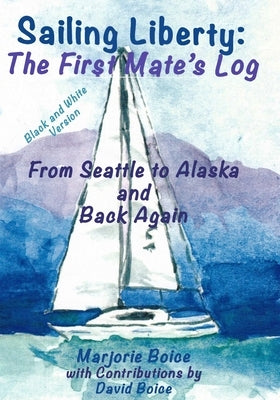 Sailing Liberty: First Mate's Log: From Seattle to Alaska and Back Again (Black and White Version) by Boice, David