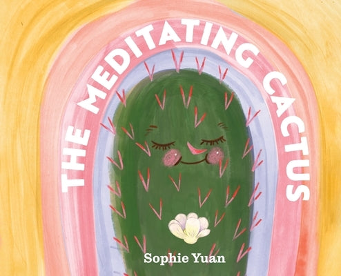 The Meditating Cactus: A Story of Breath, Stillness, and Growth by Yuan, Sophie