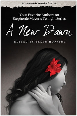 A New Dawn: Your Favorite Authors on Stephenie Meyer's Twilight Series: Completely Unauthorized by Hopkins, Ellen