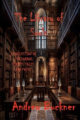 The Library of Souls: A Collection of Ten Horror Scripts, Tales, and Poems by Buckner, Andrew