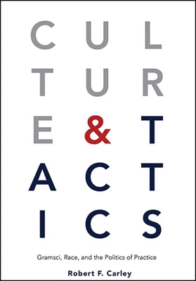 Culture and Tactics: Gramsci, Race, and the Politics of Practice by Carley, Robert F.