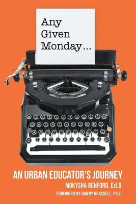 Any Given Monday ...: An Urban Educator's Journey by Benford, Ed D. Mokysha