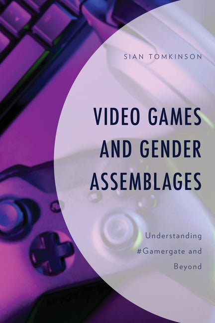 Video Games and Gender Assemblages: Understanding #Gamergate and Beyond by Tomkinson, Sian