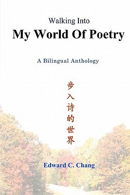 Walking Into My World Of Poetry: A Bilingual Anthology by Chang, Edward C.
