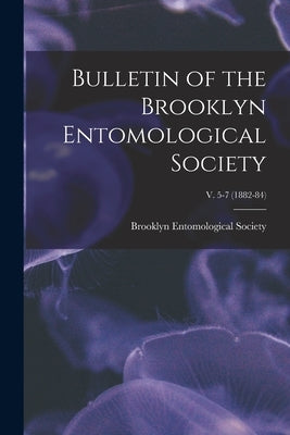 Bulletin of the Brooklyn Entomological Society; v. 5-7 (1882-84) by Brooklyn Entomological Society