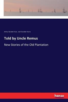 Told by Uncle Remus: New Stories of the Old Plantation by Harris, Joel Chandler