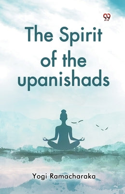 The Spirit of the upanishads by Ramacharaka, Yogi