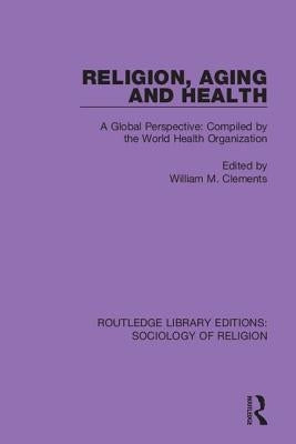 Religion, Aging and Health: A Global Perspective: Compiled by the World Health Organization by Clements, William M.