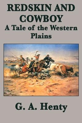 Redskin and Cowboy A Tale of the Western Plains by Henty, G. a.