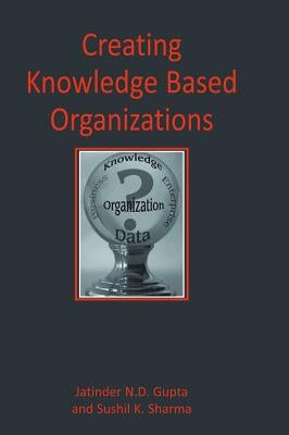Creating Knowledge Based Organizations by Gupta, Jatinder