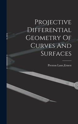 Projective Differential Geometry Of Curves And Surfaces by Preston Lane, Ernest