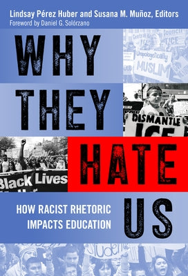 Why They Hate Us: How Racist Rhetoric Impacts Education by Pérez Huber, Lindsay