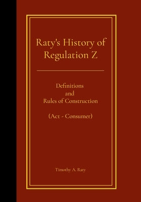 Raty's History of Regulation Z: Definitions and Rules of Construction (Act - Consumer) by Raty, Timothy