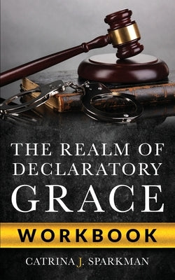 The Realm of Declaratory Grace Workbook by Sparkman, Catrina J.