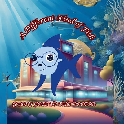 A Different Kind of Fish: Guppy Goes to the Doctor by Sinclair, Trendy P.