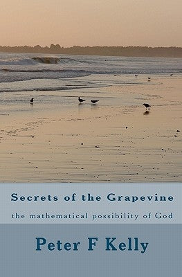 Secrets of the Grapevine: the mathematical possibility of God by Kelly, Peter F.