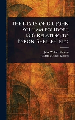 The Diary of Dr. John William Polidori, 1816, Relating to Byron, Shelley, Etc. by Polidori, John William