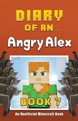 Diary of an Angry Alex: Book 7 [An Unofficial Minecraft Book] by Nichole, Crafty