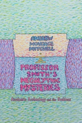 Professor Smith's Megalithic Mysteries: Academic Archeology and the Goddess by Mitchell, Andrew Mourace