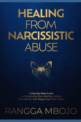 Healing from Narcissistic Abuse: A Step-by-Step Guide to Rebuilding Your Identity, Setting Boundaries, and Regaining Inner Peace by Mbojo, Rangga