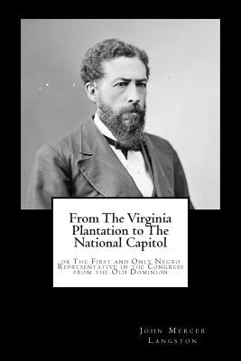 From The Virginia Plantation to The National Capitol: or The First and Only Negro Representative in the Congress from the Old Dominion by Langston, John Mercer