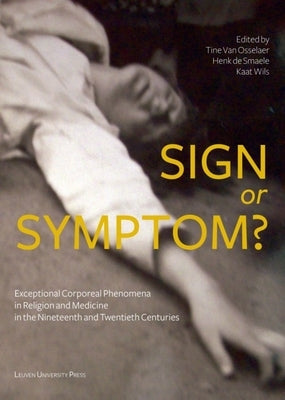 Sign or Symptom?: Exceptional Corporeal Phenomena in Religion and Medicine in the 19th and 20th Centuries by Van Osselaer, Tine