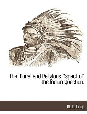 The Moral and Religious Aspect of the Indian Question. by Gray, W. H.