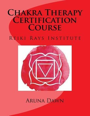 Chakra Therapy Certification Course: Reiki Rays Institute by Dawn, Aruna
