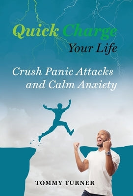 Quick Charge Your Life: Crush Panic Attacks and Calm Anxiety by Turner, Tommy